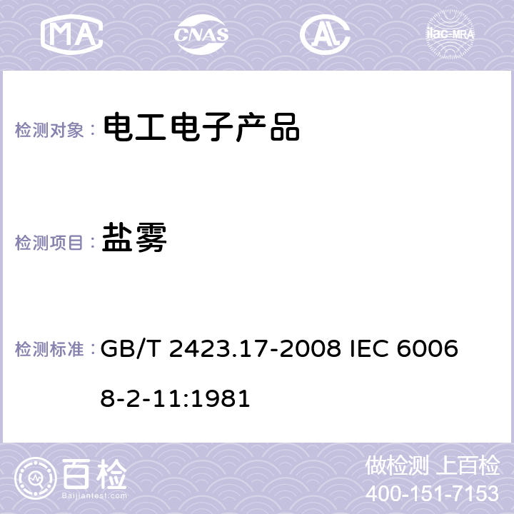 盐雾 电工电子产品环境试验 第2部分: 试验方法 试验Ka：盐雾 GB/T 2423.17-2008 
IEC 60068-2-11:1981