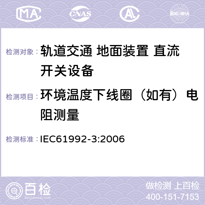 环境温度下线圈（如有）电阻测量 《轨道交通 地面装置 直流开关设备第3部分:户内直流隔离开关、负荷开关和接地开关》 IEC61992-3:2006 8.3.1.3