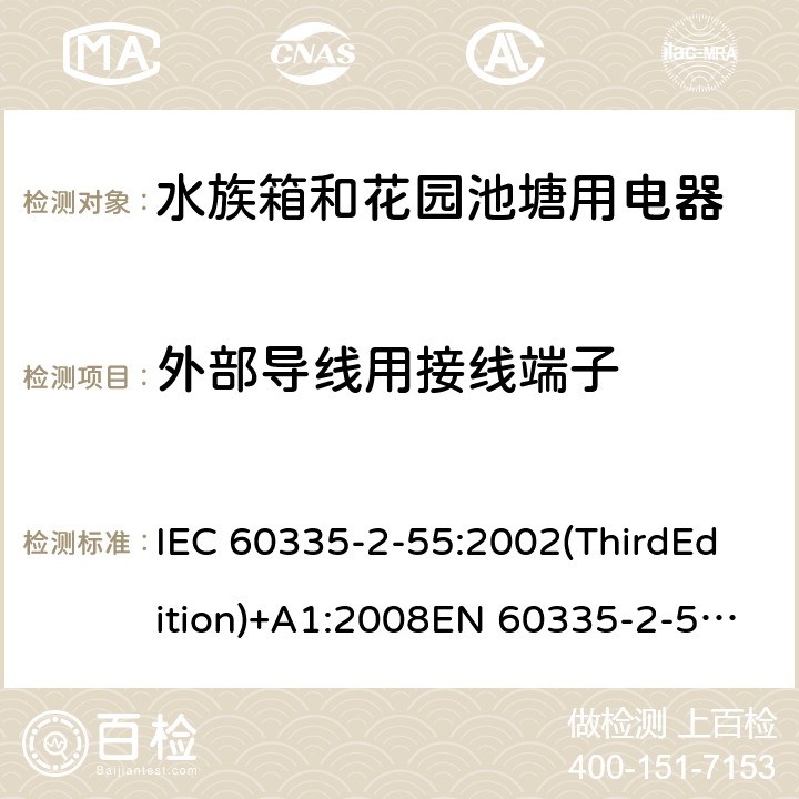 外部导线用接线端子 家用和类似用途电器的安全 水族箱和花园池塘用电器的特殊要求 IEC 60335-2-55:2002(ThirdEdition)+A1:2008EN 60335-2-55:2003+A1:2008+A11:2018AS/NZS 60335.2.55:2011GB 4706.67-2008 26