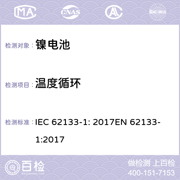 温度循环 含碱性或其他非酸性电解质的二次电池和电池组 - 便携式二次电池和电池组的安全要求 - 第1部分：镍系统 IEC 62133-1: 2017
EN 62133-1:2017 7.2.4