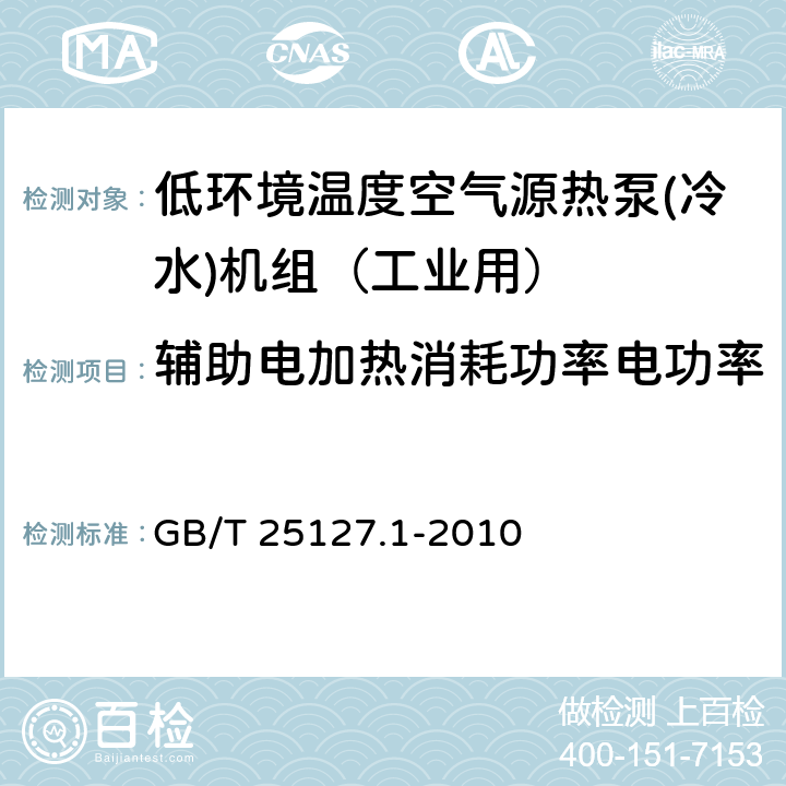 辅助电加热消耗功率电功率 低环境温度空气源热泵(冷水)机组 第1部分：工业或商业用及类似用途的热泵(冷水)机组 GB/T 25127.1-2010 6.3.2.4