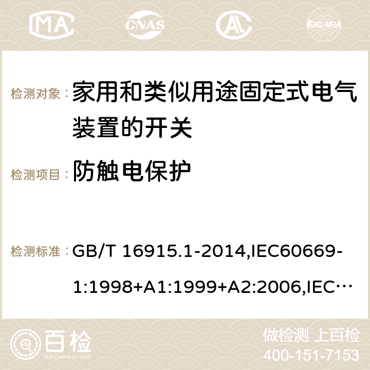 防触电保护 家用开关和类似器件电气绝缘通用要求 家用和类似用途固定式电气装置的开关 第1部分 通用要求 GB/T 16915.1-2014,IEC60669-1:1998+A1:1999+A2:2006,IEC60669-1:2017 ,EN60669-1:1999+A2:2008,EN60669-1:2018, BS EN60669-1:2018,AS/NZS 60669.1:2013, AS/NZS 60669.1:2020 10