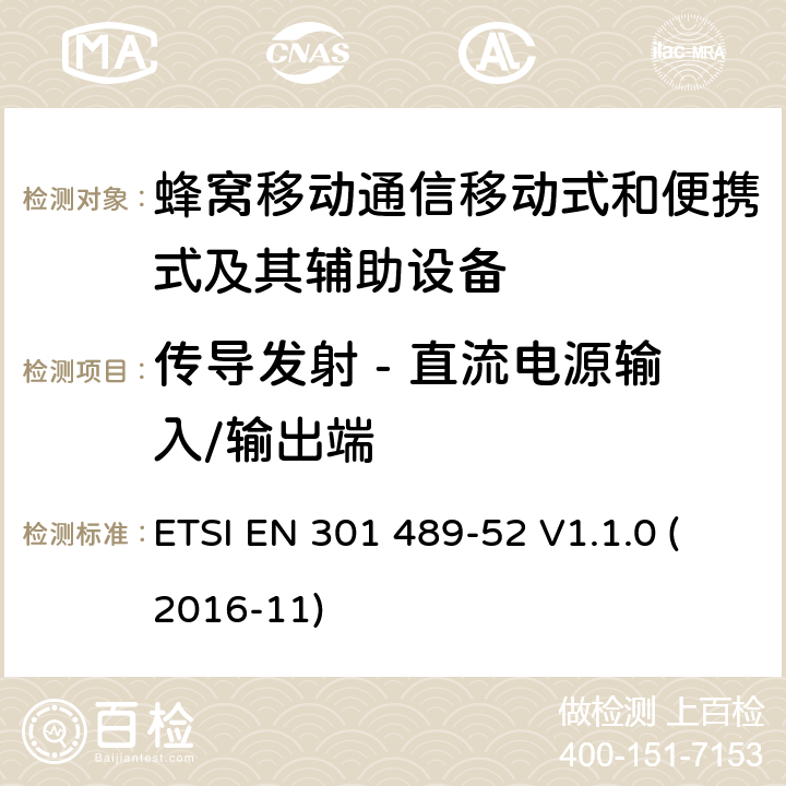 传导发射 - 直流电源输入/输出端 无线电设备和服务的电磁兼容性(EMC)标准; 第52部分：蜂窝通讯移动式和便携式及其辅助设备的特定条件; 协调标准，涵盖指令2014/53/EU第3.1（b）条的基本要求 ETSI EN 301 489-52 V1.1.0 (2016-11) 条款7.1.1, 条款7.2.1