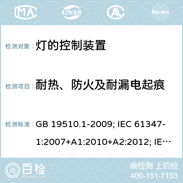 耐热、防火及耐漏电起痕 灯的控制装置 第1部分：一般要求和安全要求 GB 19510.1-2009; IEC 61347-1:2007+A1:2010+A2:2012; IEC 61347-1:2015; IEC 61347-1:2015+A1:2017;EN 61347-1:2008+A1:2011+A2:2013; EN 61347-1:2015+A1:2021;BS EN 61347-1:2015; BS EN 61347-1:2015+A1:2021;;AS/NZS 61347.1:2016; 18