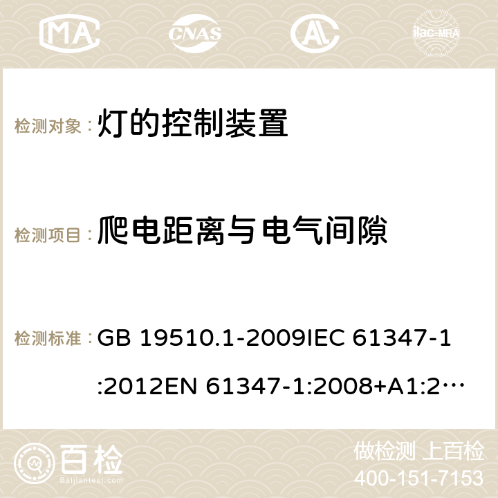 爬电距离与电气间隙 灯的控制装置 第1部分：一般要求和安全要求 GB 19510.1-2009
IEC 61347-1:2012
EN 61347-1:2008+A1:2011+A2:2013
AS/NZS 61347.1:2002 
IEC 61347-1:2015
EN 61347-1:2015
AS/NZS 61347.1:2016+A1：2018 16