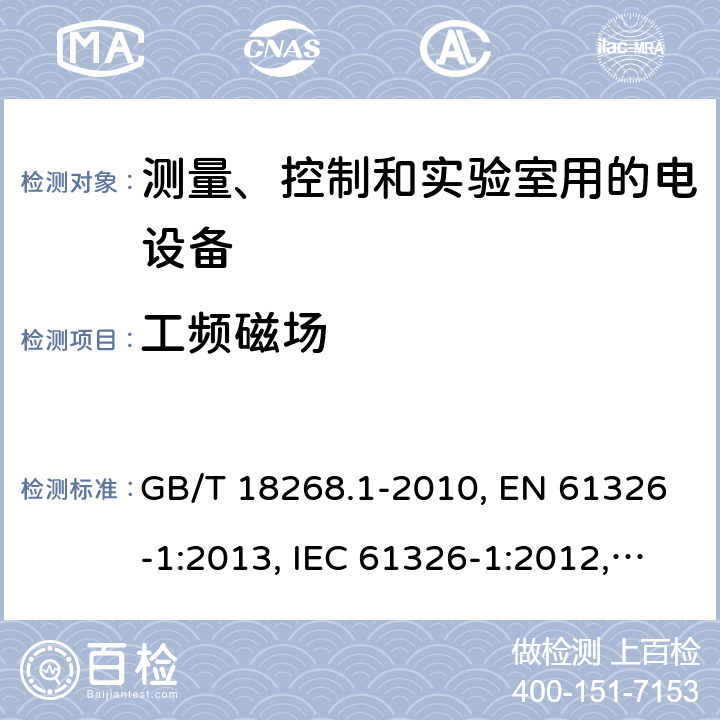 工频磁场 测量、控制和试验室用的电设备电磁兼容性要求 GB/T 18268.1-2010, EN 61326-1:2013, IEC 61326-1:2012, SANS 61326-1:2007, IEC 61326-2-1:2012, EN 61326-2-1:2013, IEC 61326-2-2:2012, EN 61326-2-2:2013, IEC 61326-2-3:2012, EN 61326-2-3:2013 条款6