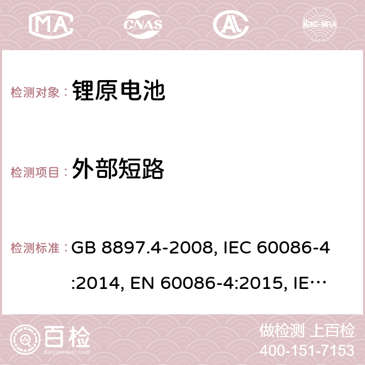 外部短路 原电池 第4部分：锂电池的安全要求 GB 8897.4-2008, IEC 60086-4:2014, EN 60086-4:2015, IEC 60086-4:2019, EN 60086-4:2019 Cl.6.5.1