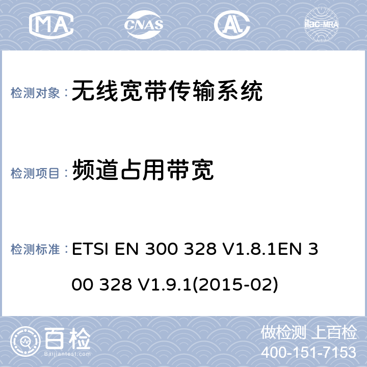 频道占用带宽 电磁兼容性及无线电频谱标准（ERM）；宽带传输系统；工作频带为ISM 2.4GHz、使用扩频调制技术数据传输设备；协调标准，根据R&TTE指令章节3.2包含的必需要求 ETSI EN 300 328 V1.8.1
EN 300 328 V1.9.1(2015-02) 4.3.1.8