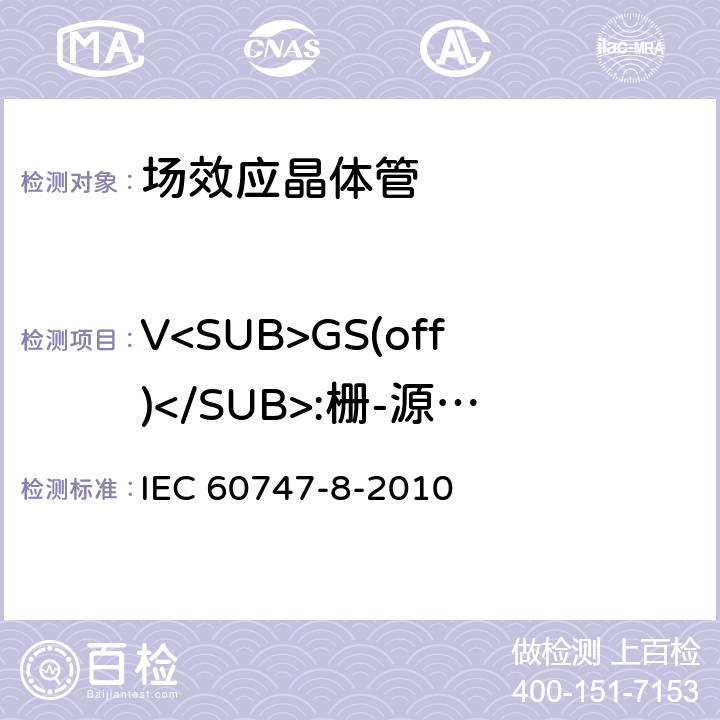 V<SUB>GS(off)</SUB>:栅-源截止电压/V<SUB>GS(th)</SUB>:阈值电压 半导体器件 分立器件 第8部分：场效应晶体管 IEC 60747-8-2010 6.3.2