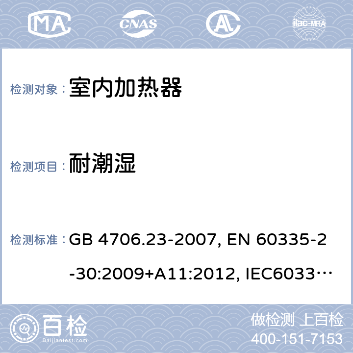 耐潮湿 家用和类似用途电器的安全 第2部分：室内加热器的特殊要求 GB 4706.23-2007, EN 60335-2-30:2009+A11:2012, IEC60335-2-30:2009 第15章