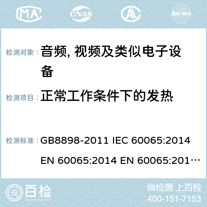 正常工作条件下的发热 音频、视频及类似电子设备 安全要求 GB8898-2011 IEC 60065:2014 EN 60065:2014 EN 60065:2014+A11:2017 AS/NZS60065:2012+A1:2015 BS EN 60065:2014+A11:2017 7