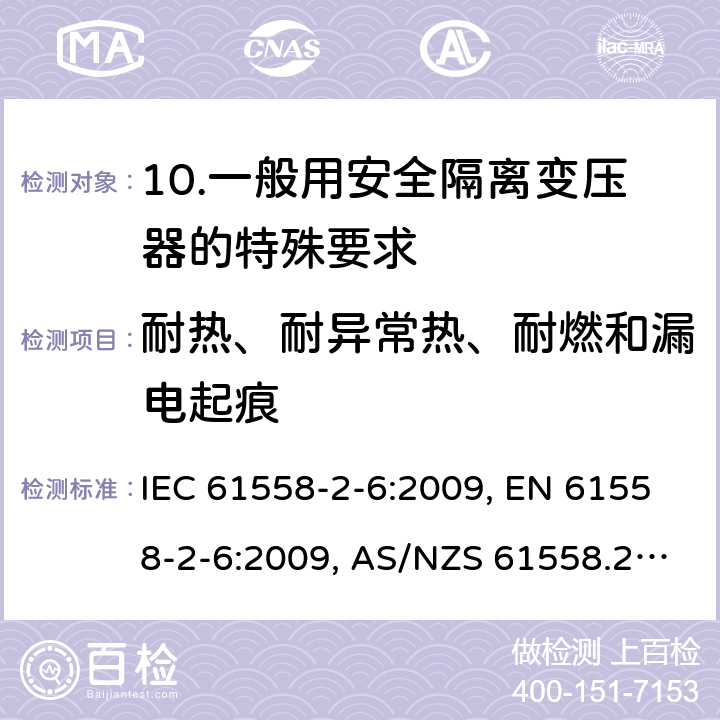 耐热、耐异常热、耐燃和漏电起痕 电源电压为1 100V及以下的变压器、电抗器、电源装置和类似产品的安全 第2-6部分：安全隔离变压器和内装安全隔离变压器的电源装置的特殊要求和试验 IEC 61558-2-6:2009, EN 61558-2-6:2009, AS/NZS 61558.2.6:2009 +A1:2012, 27