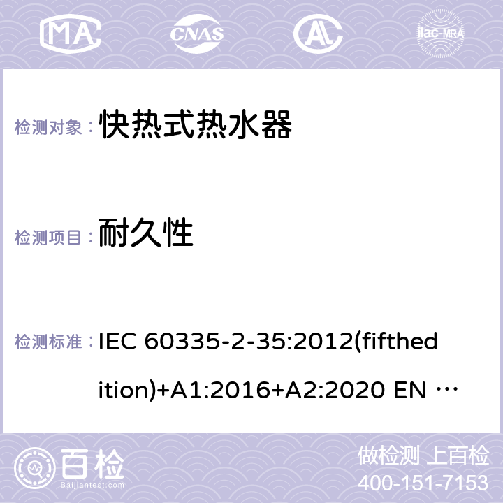 耐久性 家用和类似用途电器的安全快热式热水器的特殊要求 IEC 60335-2-35:2012(fifthedition)+A1:2016+A2:2020 EN 60335-2-35:2016+A1:2019 AS/NZS 60335.2.35:2013+A1:2017+A2:2021 GB 4706.11-2008 18