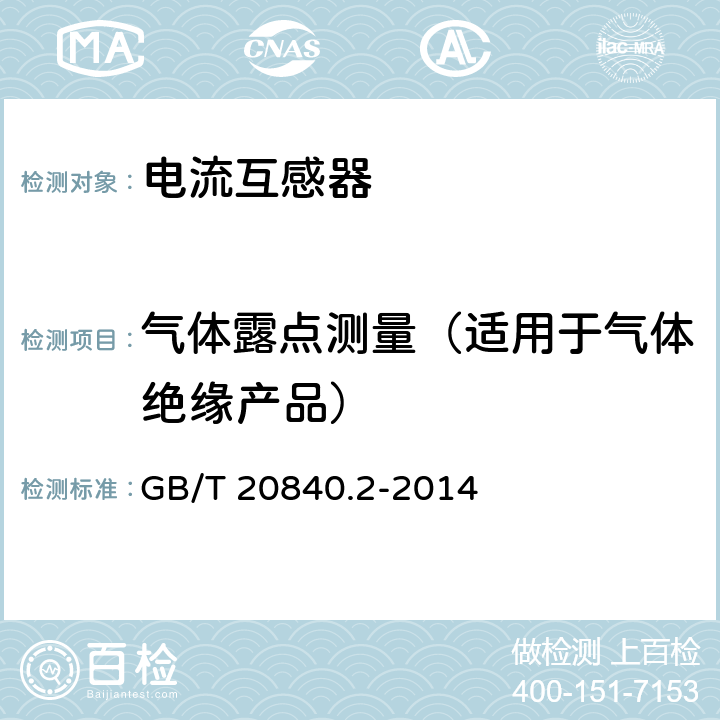 气体露点测量（适用于气体绝缘产品） 《互感器 第2部分：电流互感器的补充技术要求》 
GB/T 20840.2-2014 7.3.1