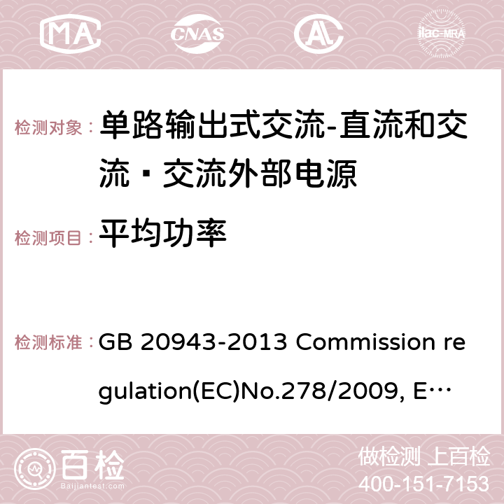 平均功率 单路输出式交流-直流和交流—交流外部电源能效限定值及节能评价值 GB 20943-2013 Commission regulation(EC)No.278/2009, EN 50563:2011/A1:2013, COMMISSION REGULATION (EU) 2019/1782