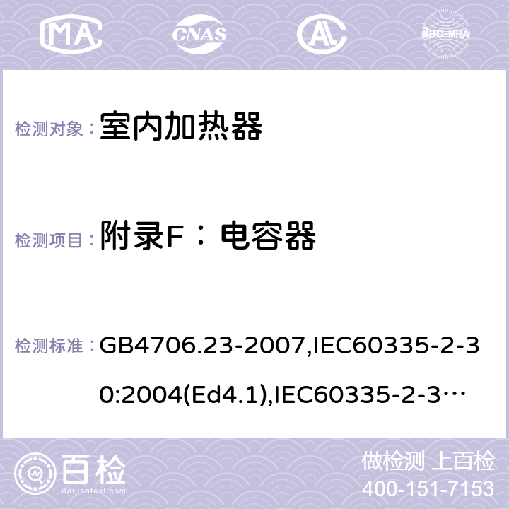 附录F：电容器 家用和类似用途电器的安全 室内加热器的特殊要求 GB4706.23-2007,IEC60335-2-30:2004(Ed4.1),IEC60335-2-30:2009+A1:2016,EN60335-2-30:2009+AC:2014 附录F