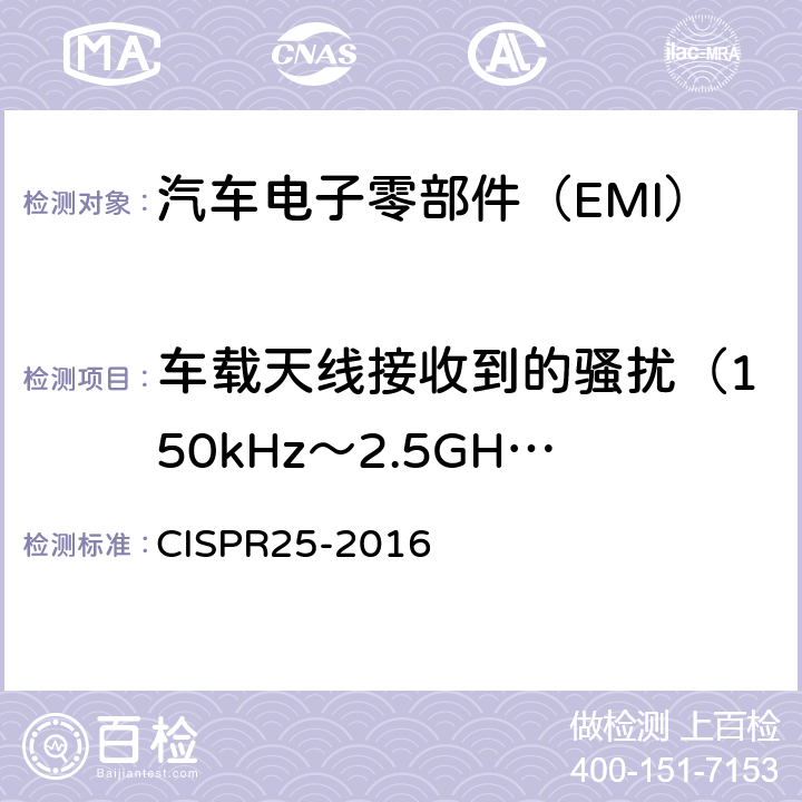 车载天线接收到的骚扰（150kHz～2.5GHz） CISPR 25-2016 《车辆、船和内燃机 无线电骚扰特性 用于保护车载接收机的限值和测量方法》 CISPR25-2016 5.2