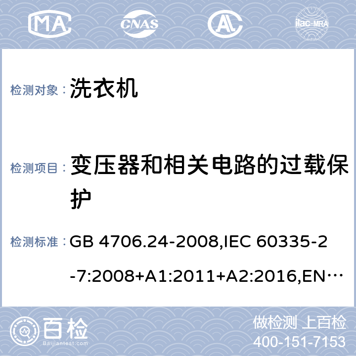 变压器和相关电路的过载保护 家用和类似用途电器的安全 洗衣机的特殊要求 GB 4706.24-2008,IEC 60335-2-7:2008+A1:2011+A2:2016,EN 60335-2-7:2010+A1:2013+A2:2019+A11:2013,IEC 60335-2-7:2019, AS/NZS 60335.2.7:2012+A1:2015+A2:2017,ES 378/2005,BS EN 60335-2-7:2010+A1:2013+A11:2013+A2:2019, AS/NZS 60335.2.7:2020 17