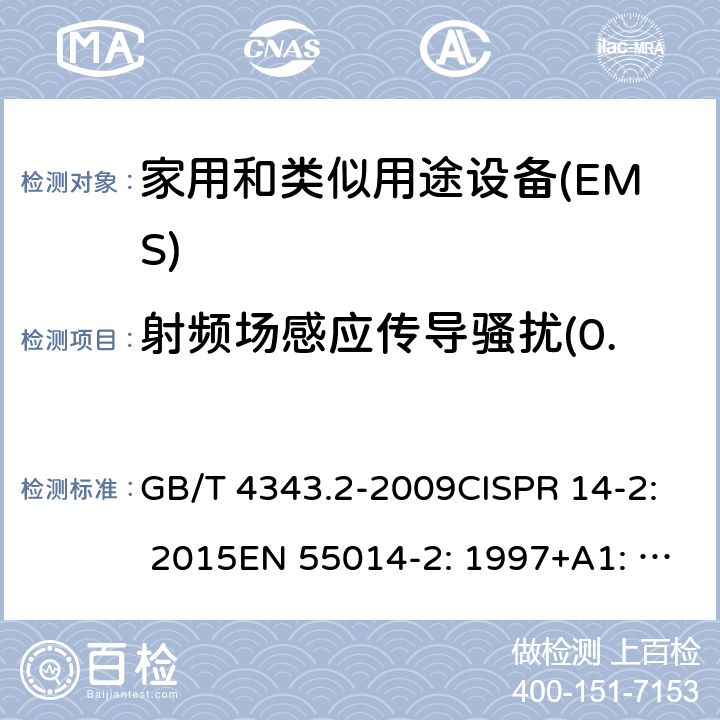 射频场感应传导骚扰(0.15MHz~80MHz) 家用电器、电动工具和类似器具的电磁兼容要求 第2 部分：抗扰度 GB/T 4343.2-2009CISPR 14-2: 2015EN 55014-2: 1997+A1: 2001+A2: 2008EN 55014-2: 2015 5.4