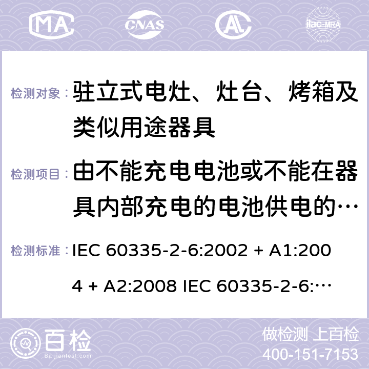 由不能充电电池或不能在器具内部充电的电池供电的器具 家用和类似用途电器的安全驻立式电灶、灶台、烤箱及类似用途器具的特殊要求 IEC 60335-2-6:2002 + A1:2004 + A2:2008 IEC 60335-2-6:2014 + A1:2018 EN60335-2-6:2015 +A1:2020 +A11:2020 附录S