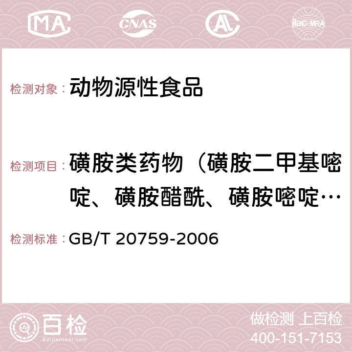 磺胺类药物（磺胺二甲基嘧啶、磺胺醋酰、磺胺嘧啶、磺胺甲基异噁唑、磺胺甲基嘧啶、磺胺甲氧哒嗪、磺胺对甲氧嘧啶、磺胺氯哒嗪、磺胺间二甲氧嘧啶、磺胺吡啶、磺胺噻唑、磺胺二甲异噁唑、磺胺-6-甲氧嘧啶、磺胺甲噻二唑、磺胺邻二甲氧嘧啶、磺胺苯吡啶） 畜禽肉中十六种磺胺类药物残留量的测定 液相色谱-串联质谱法 GB/T 20759-2006