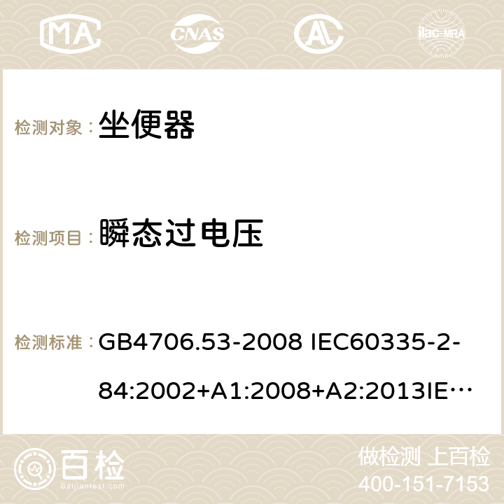 瞬态过电压 家用和类似用途电器的安全 坐便器的特殊要求 GB4706.53-2008 
IEC60335-2-84:2002+A1:2008+A2:2013
IEC60335-2-84:2019
EN60335-2-84:2003+A1:2008+A2:2019 14