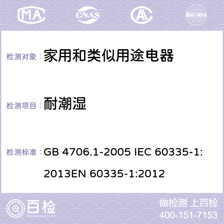 耐潮湿 家用和类似用途电器的安全 第1部分：通用要求 GB 4706.1-2005 IEC 60335-1:2013
EN 60335-1:2012 15