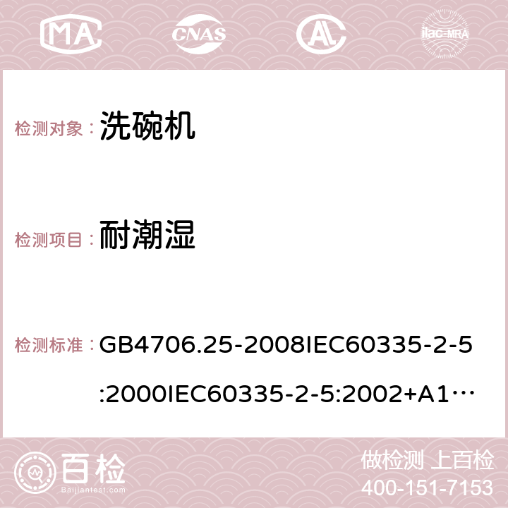 耐潮湿 家用和类似用途电器的安全洗碗机的特殊要求 GB4706.25-2008
IEC60335-2-5:2000
IEC60335-2-5:2002+A1:2005+A2:2008
IEC60335-2-5:2012IEC60335-2-5:2012+A1:2018
EN60335-2-5:2003+A1:2005+A2:2008+A11:2009+A12:2012
EN60335-2-5:2015+A11:2019
AS/NZS60335.2.5:2014
AS/NZS60335.2.5:2014+A1:2015+A2:2018 15