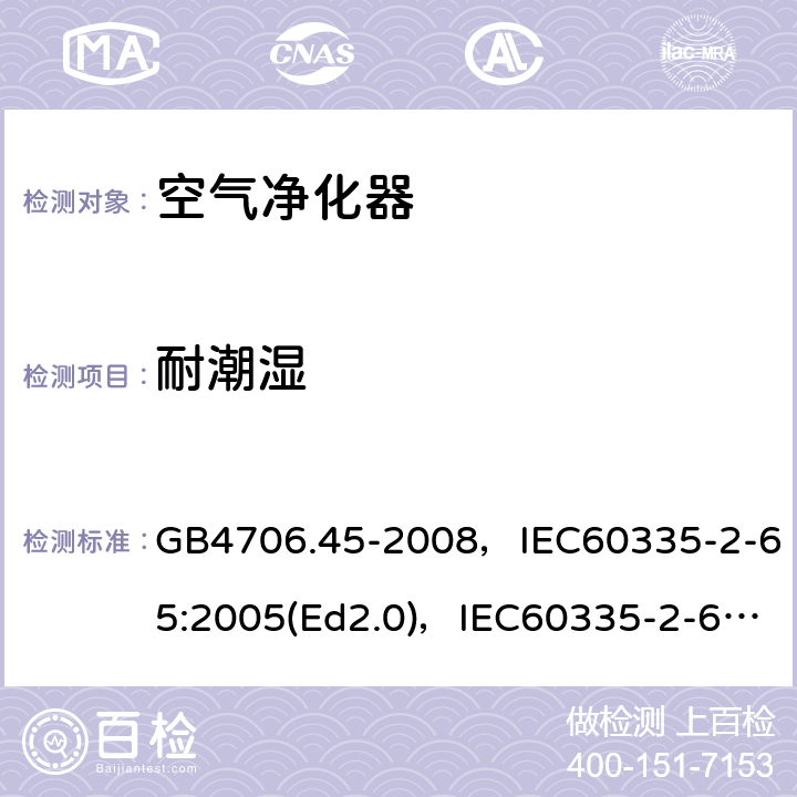 耐潮湿 家用和类似用途电器的安全 空气净化器的特殊要求 GB4706.45-2008，IEC60335-2-65:2005(Ed2.0)，IEC60335-2-65:2002+A1:2008+A2:2015,EN60335-2-65:2003+A11:2012 第15章