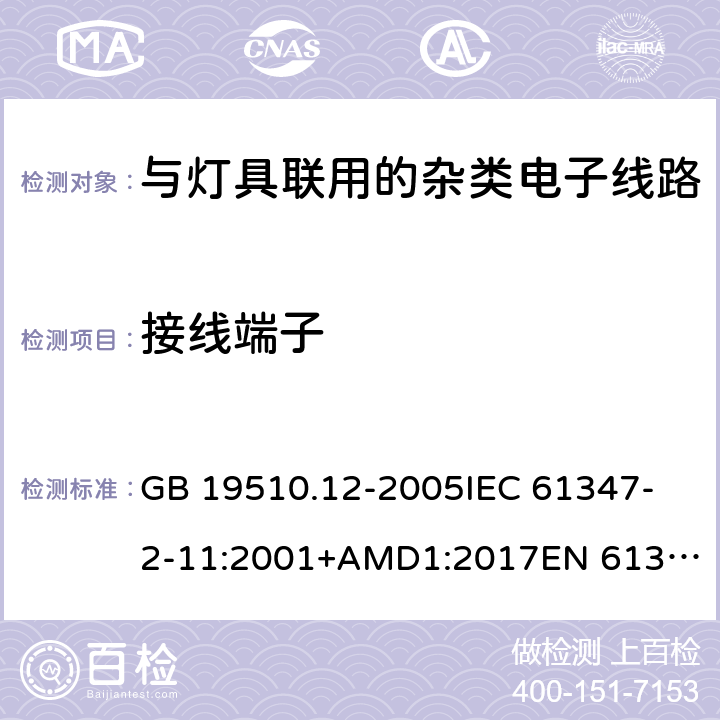 接线端子 灯的控制装置 第12部分:与灯具联用的杂类电子线路的特殊要求 GB 19510.12-2005
IEC 61347-2-11:2001+AMD1:2017
EN 61347-2-11:2001
EN 61347-2-11:2001/A1:2019 
AS/NZS 61347.2.11:2003 9