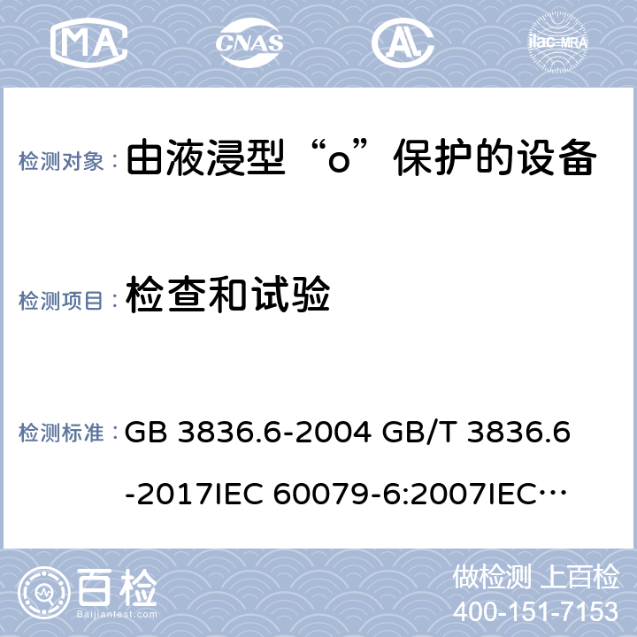 检查和试验 爆炸性环境 第6部分:由液浸型“o”保护的设备 GB 3836.6-2004 
GB/T 3836.6-2017
IEC 60079-6:2007
IEC 60079-6:2015
EN 60079-6:2007
EN 60079-6:2015 6