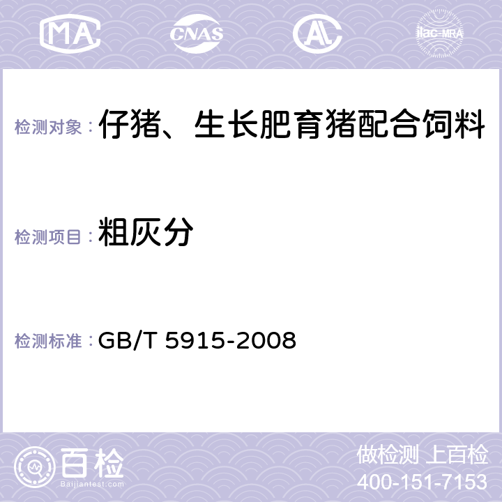 粗灰分 仔猪、生长肥育猪配合饲料 GB/T 5915-2008 4.8(GB/T 6438-2007)