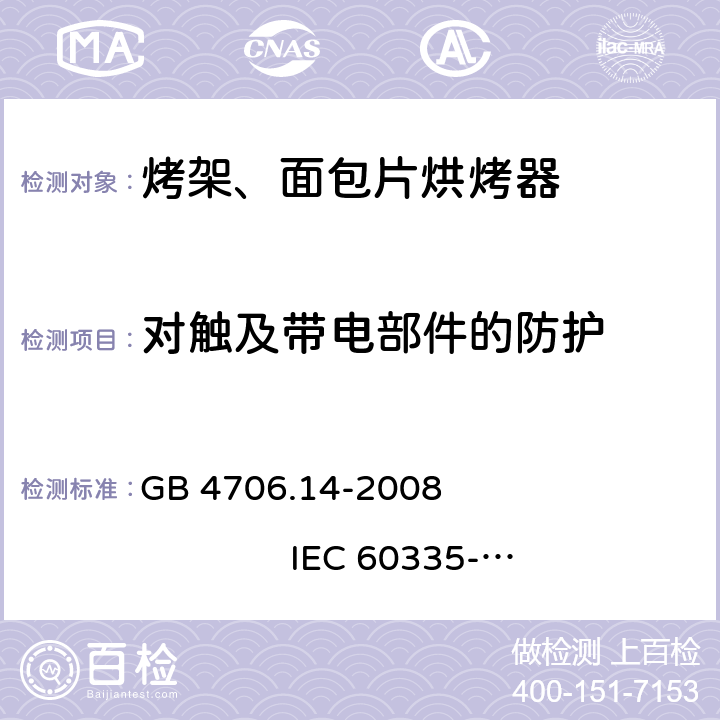 对触及带电部件的防护 家用和类似用途电器的安全 烤架、面包片烘烤器及类似用途便携式烹饪器具的特殊要求 GB 4706.14-2008 
IEC 60335-2-9:2002+A1:2004+A2:2006 
IEC 60335-2-9:2008+A1:2012+A2:2016
IEC 60335-2-9:2019 
EN 60335-2-9:2003+A1:2004+A2:2006+A12:2007+A13:2010
AS/NZS 60335.2.9:2009+A1:2011 
AS/NZS 60335.2.9:2014+A1:2015+A2:2016+A3:2017
AS/NZS 60335.2.9:2020 8