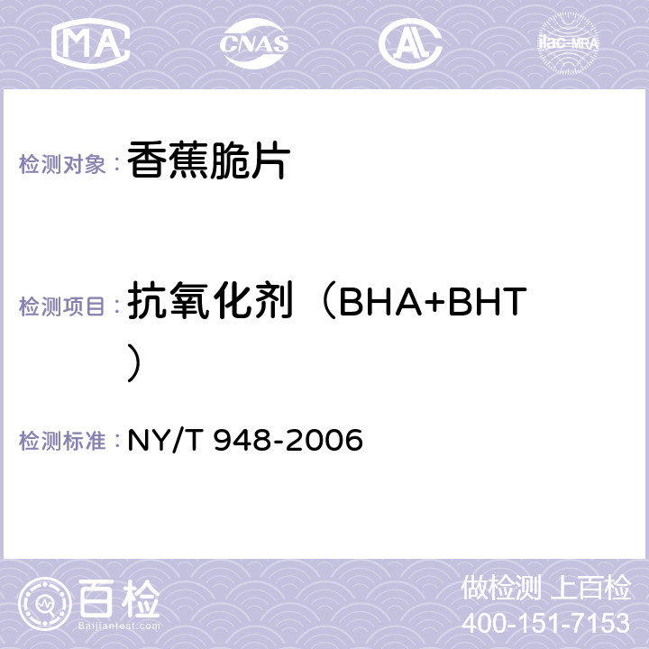 抗氧化剂（BHA+BHT） 香蕉脆片 NY/T 948-2006 4.3.8（GB/T 5009.30-2003）