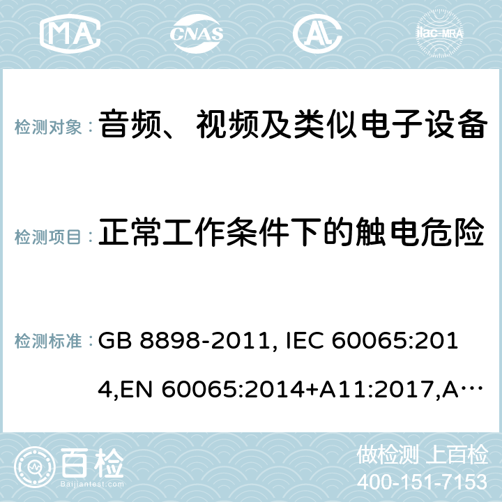 正常工作条件下的触电危险 音频、视频及类似电子设备　安全要求 GB 8898-2011, IEC 60065:2014,EN 60065:2014+A11:2017,AS/NZS 60065:2018,UL 60065:2015 Ed. 8,CAN/CSA-C22.2 NO. 60065:16 9