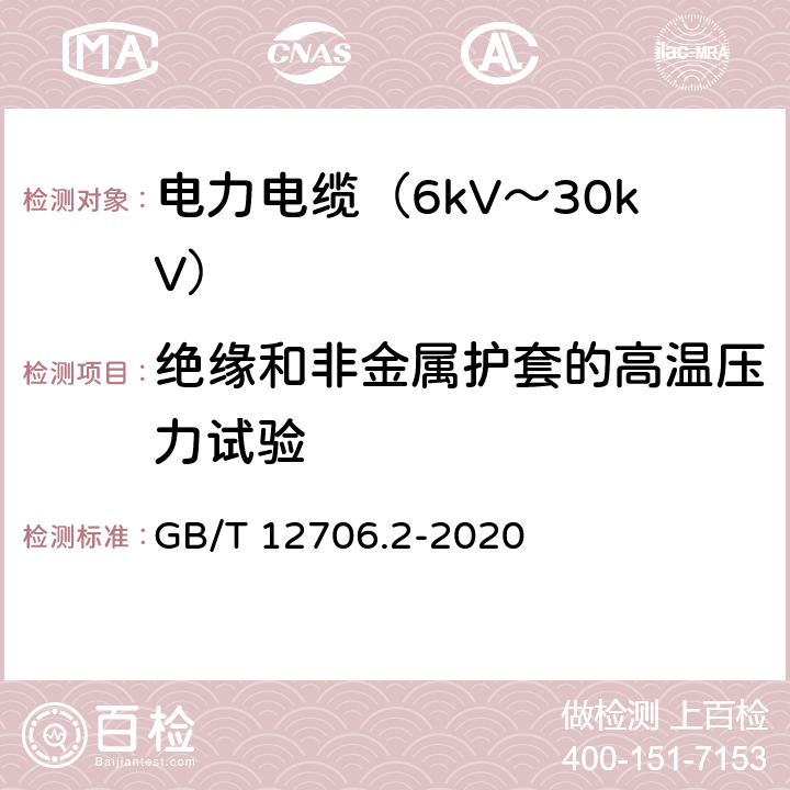 绝缘和非金属护套的高温压力试验 额定电压1kV(Um=1.2kV)到35kV(Um=40.5kV)挤包绝缘电力电缆及附件 第2部分：额定电压6kV(Um=7.2kV)到30kV(Um=36kV)电缆 GB/T 12706.2-2020 19.9
