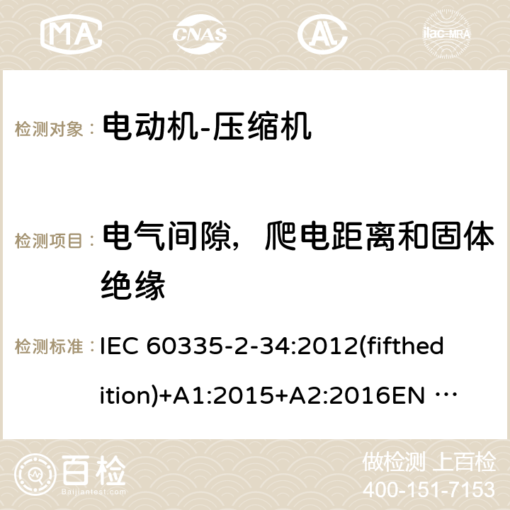 电气间隙，爬电距离和固体绝缘 家用和类似用途电器的安全 电动机-压缩机的特殊要求 IEC 60335-2-34:2012(fifthedition)+A1:2015+A2:2016
EN 60335-2-34:2013
IEC 60335-2-34:2002(fourthedition)+A1:2004+A2:2008
EN 60335-2-34:2002+A1:2005+A2:2009+A11:2004
AS/NZS 60335.2.34:2016
GB 4706.17-2010 29