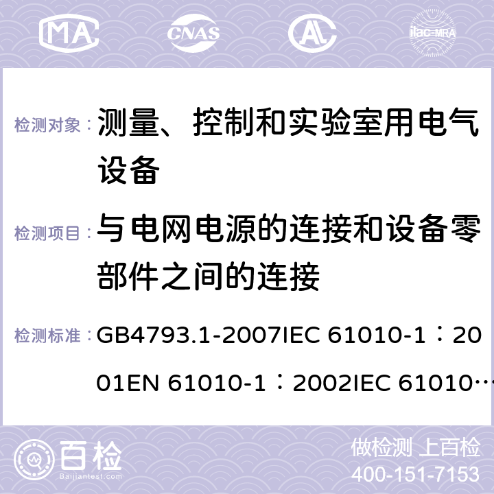 与电网电源的连接和设备零部件之间的连接 测量、控制和实验室用电气设备的安全要求 - 第1部分：通用要求 GB4793.1-2007IEC 61010-1：2001EN 61010-1：2002IEC 61010-1：2010 EN 61010-1：2010IEC 61010-1:2010+AMD1:2016+COR1:2019 6.10