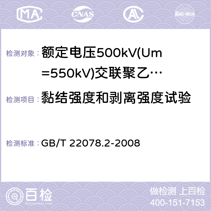 黏结强度和剥离强度试验 《额定电压500kV(Um=550kV)交联聚乙烯绝缘电力电缆及其附件 第2部分:额定电压500kV(Um=550kV)交联聚乙烯绝缘电力电缆》 GB/T 22078.2-2008 表5