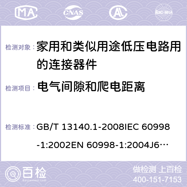 电气间隙和爬电距离 家用和类似用途低压电路用的连接器件第1部分：通用要求 GB/T 13140.1-2008
IEC 60998-1:2002
EN 60998-1:2004
J60998-1(H14) J60998-1(H22) 17