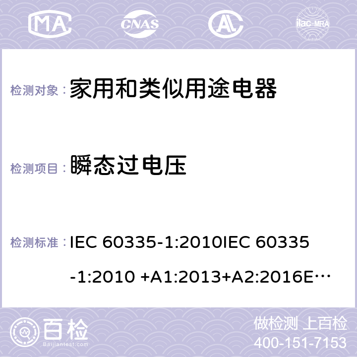 瞬态过电压 家用和类似用途电器 
IEC 60335-1:2010
IEC 60335-1:2010 +A1:2013+A2:2016
EN 60335-1:2002 +A11:2004+A1:2004 +A12:2006+A2:2006+A13:2008+A14:2010+A15:2011
EN 60335-1:2012
EN 60335-1:2012 +A11:2014
GB 4706.1-2005 14