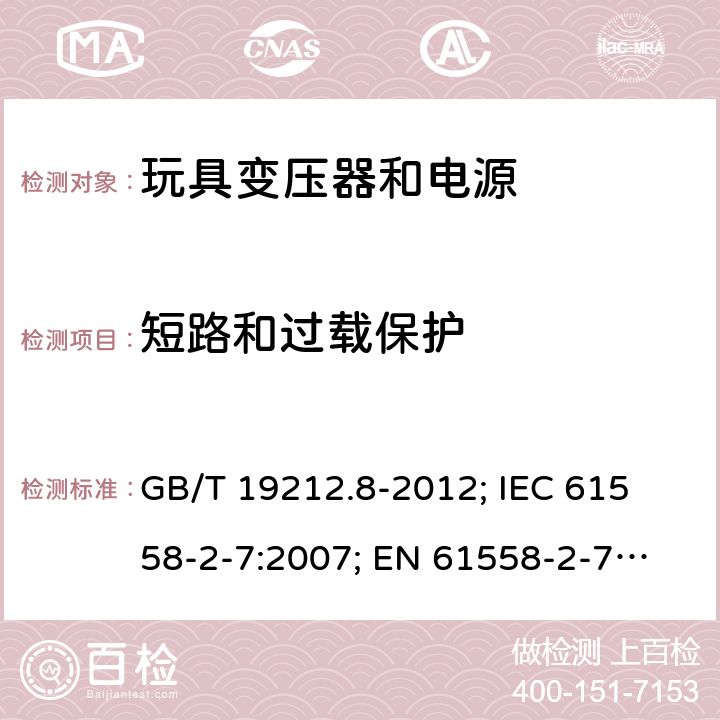 短路和过载保护 电力变压器; 电源; 电抗器和类似产品的安全 - 第8部分:玩具变压器和电源的特殊要求和试验 GB/T 19212.8-2012; 
IEC 61558-2-7:2007; 
EN 61558-2-7:2007; 
AS/NZS 61558.2.7:2008+A1:2012
 15