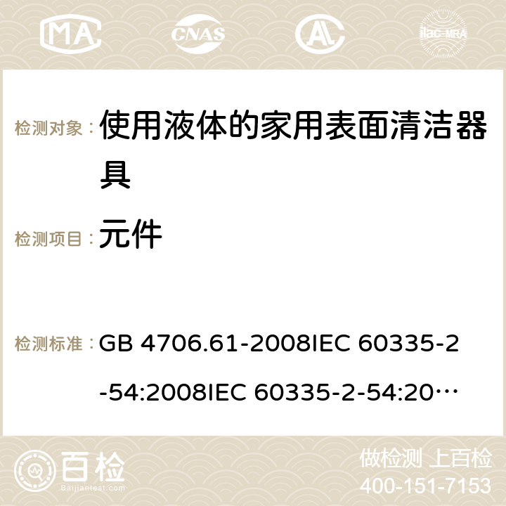 元件 家用和類似用途電器的安全 使用液體或蒸汽的家用表面清潔器具的特殊要求 GB 4706.61-2008
IEC 60335-2-54:2008
IEC 60335-2-54:2008+A1:2015+A2:2019
EN 60335-2-54:2008+A11:2012+AC:2015+A1:2015
AS/NZS 60335.2.54:2010 24