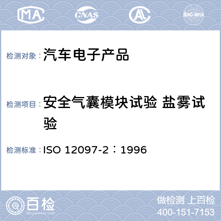 安全气囊模块试验 盐雾试验 道路车辆 气囊组件 第2部分:气囊组件的试验 ISO 12097-2：1996 5.6