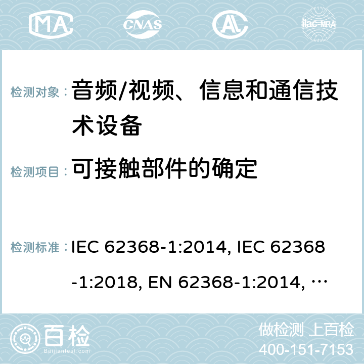 可接触部件的确定 音频/视频、信息和通信技术设备 第1部分：安全要求 IEC 62368-1:2014, IEC 62368-1:2018, EN 62368-1:2014, EN 62368-1:2014+A11:2017, UL 62368-1:2014 附录V