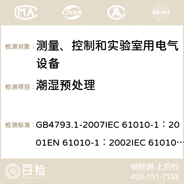 潮湿预处理 测量、控制和实验室用电气设备的安全要求 - 第1部分：通用要求 GB4793.1-2007IEC 61010-1：2001EN 61010-1：2002IEC 61010-1：2010 EN 61010-1：2010IEC 61010-1:2010+AMD1:2016+COR1:2019 6.8.2