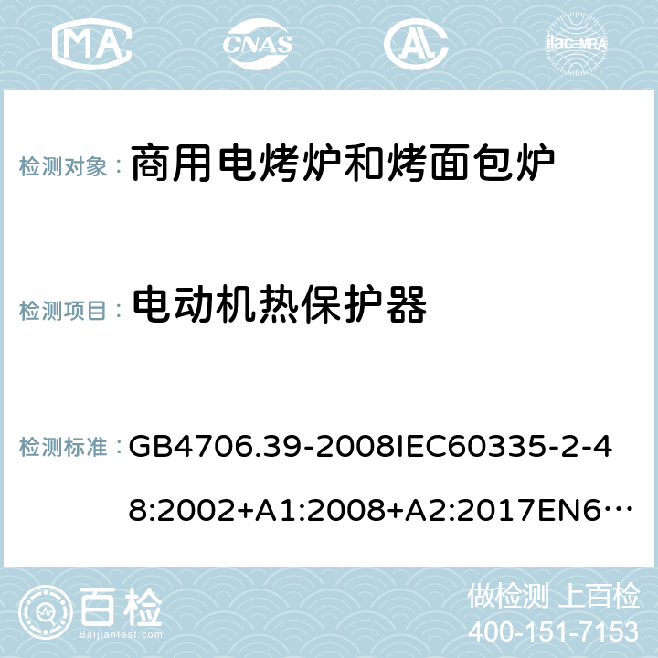 电动机热保护器 家用和类似用途电器的安全商用电烤炉和烤面包炉的特殊要求 GB4706.39-2008
IEC60335-2-48:2002+A1:2008+A2:2017
EN60335-2-48:2003+A1:2008+A11:2012+A2:2019
SANS60335-2-48:2009(Ed.4.01) 附录D