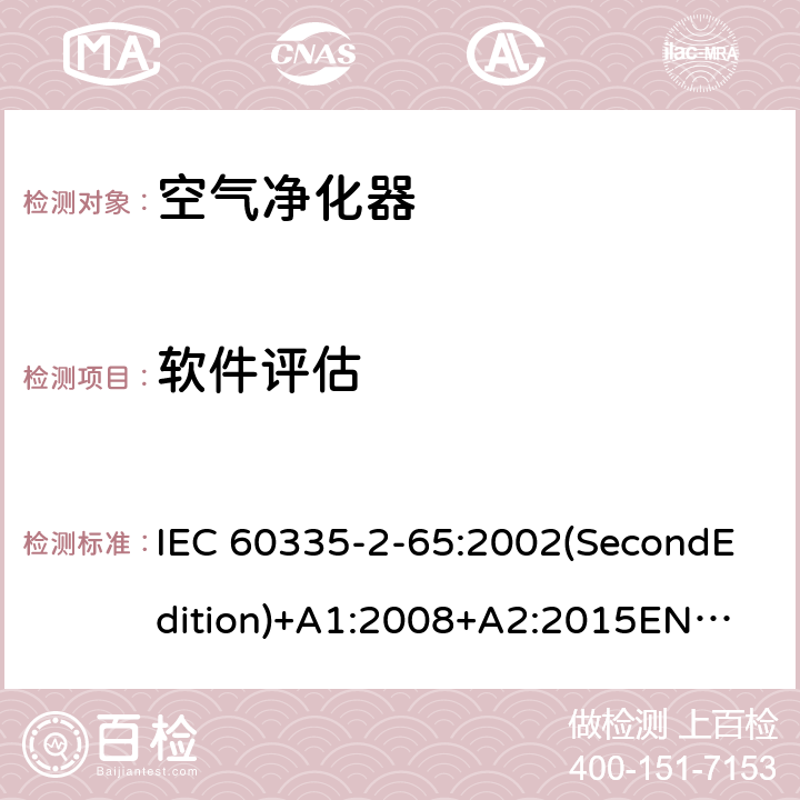 软件评估 家用和类似用途电器的安全 空气净化器的特殊要求 IEC 60335-2-65:2002(SecondEdition)+A1:2008+A2:2015
EN 60335-2-65:2003+A1:2008+A11:2012
AS/NZS 60335.2.65:2015
GB 4706.45-2008 附录R