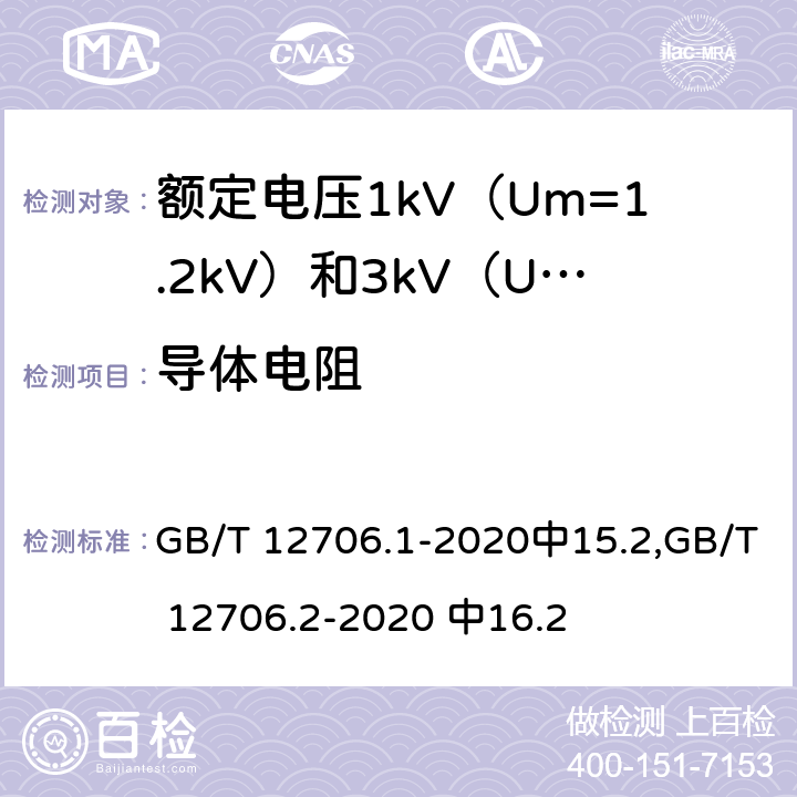 导体电阻 额定电压1kV (Um=1.2kV)到35kV (Um=40.5kV)挤包绝缘电力电缆及附件 第1部分：额定电压1kV(Um=1.2kV)和3kV (Um=3.6kV) 电缆，额定电压1kV（Um=1.2kV）到35kV(Um =40.5kV)挤包绝缘电力电缆及附件 第2部分：额定电压6kV（Um=7.2kV）到30kV（Um=36kV）电缆。 GB/T 12706.1-2020中15.2,GB/T 12706.2-2020 中16.2