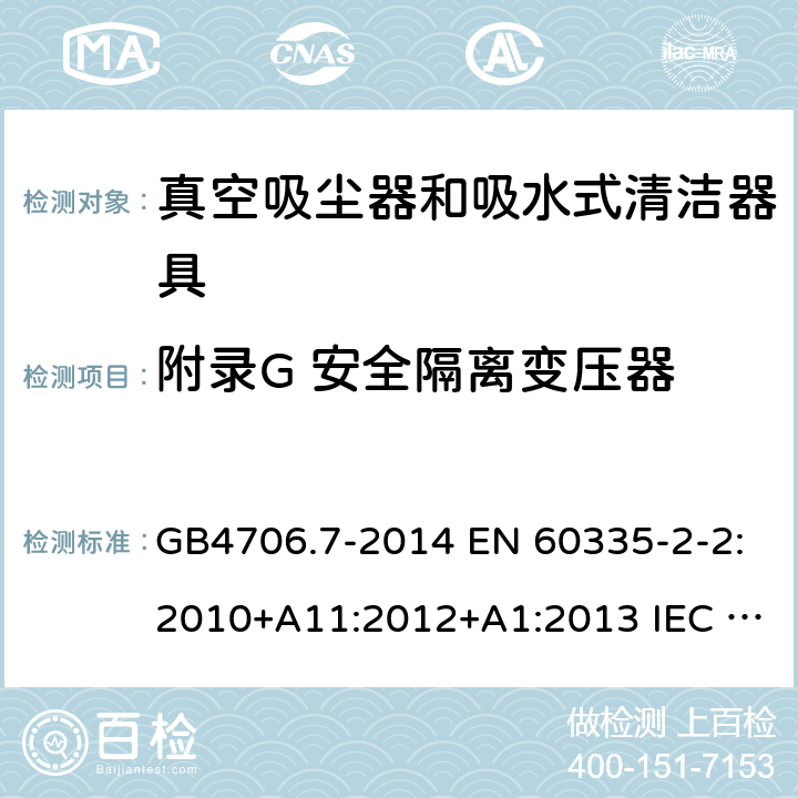 附录G 安全隔离变压器 家用和类似用途电器的安全 真空吸尘器和吸水式清洁器具的特殊要求 GB4706.7-2014 EN 60335-2-2:2010+A11:2012+A1:2013 IEC 60335-2-2:2019 AS/NZS 60335.2.2:2020